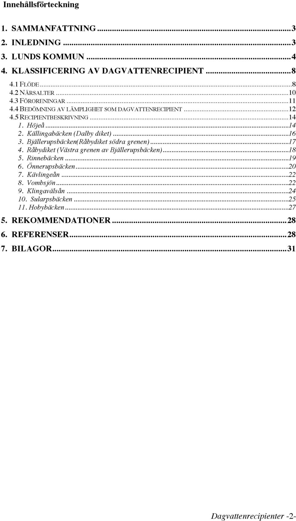 Bjällerupsbäcken(Råbydiket södra grenen)... 17 4. Råbydiket (Västra grenen av Bjällerupsbäcken)... 18 5. Rinnebäcken... 19 6. Önnerupsbäcken... 20 7. Kävlingeån... 22 8.