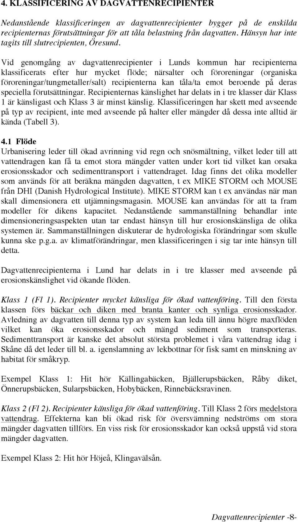 Vid genomgång av dagvattenrecipienter i Lunds kommun har recipienterna klassificerats efter hur mycket flöde; närsalter och föroreningar (organiska föroreningar/tungmetaller/salt) recipienterna kan