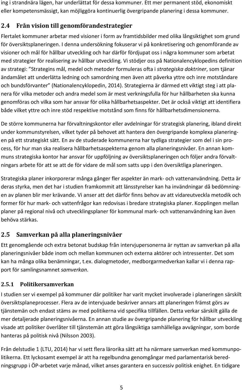 I denna undersökning fokuserar vi på konkretisering och genomförande av visioner och mål för hållbar utveckling och har därför fördjupat oss i några kommuner som arbetat med strategier för