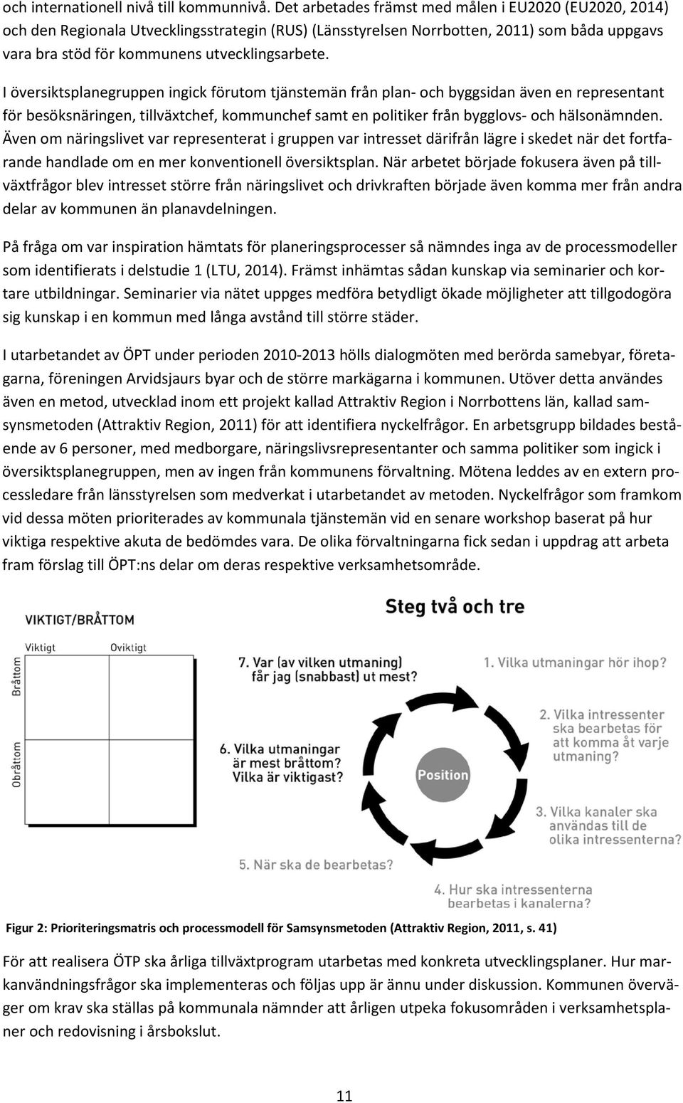 I översiktsplanegruppen ingick förutom tjänstemän från plan- och byggsidan även en representant för besöksnäringen, tillväxtchef, kommunchef samt en politiker från bygglovs- och hälsonämnden.