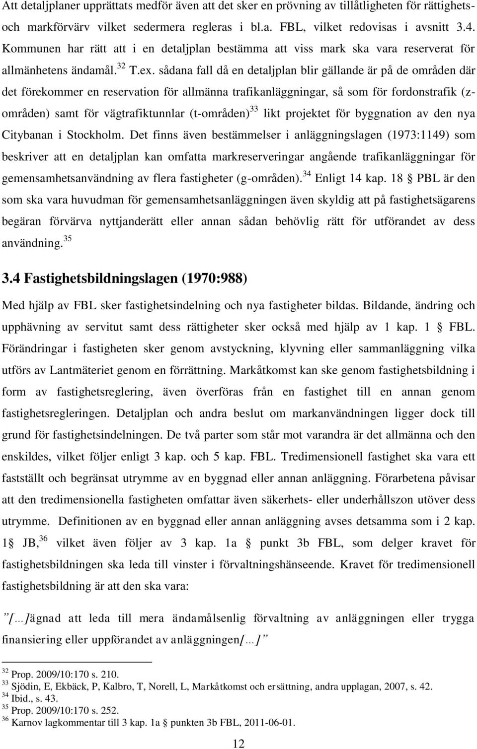 sådana fall då en detaljplan blir gällande är på de områden där det förekommer en reservation för allmänna trafikanläggningar, så som för fordonstrafik (zområden) samt för vägtrafiktunnlar