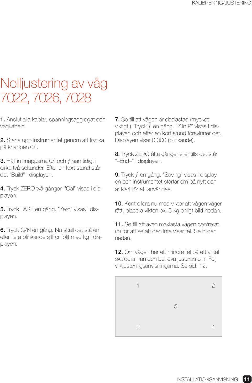 Zero visas i displayen. 6. Tryck G/N en gång. Nu skall det stå en eller flera blinkande siffror följt med kg i displayen. 7. Se till att vågen är obelastad (mycket viktigt!). Tryck ƒ en gång. Z.