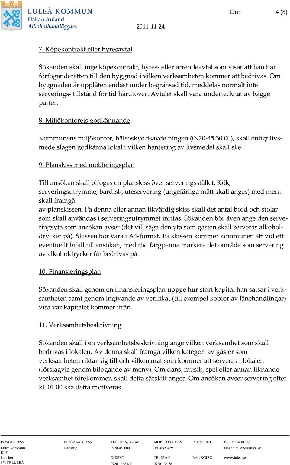 Om byggnaden är upplåten endast under begränsad tid, meddelas normalt inte serverings- tillstånd för tid härutöver. Avtalet skall vara undertecknat av bägge parter. 8.