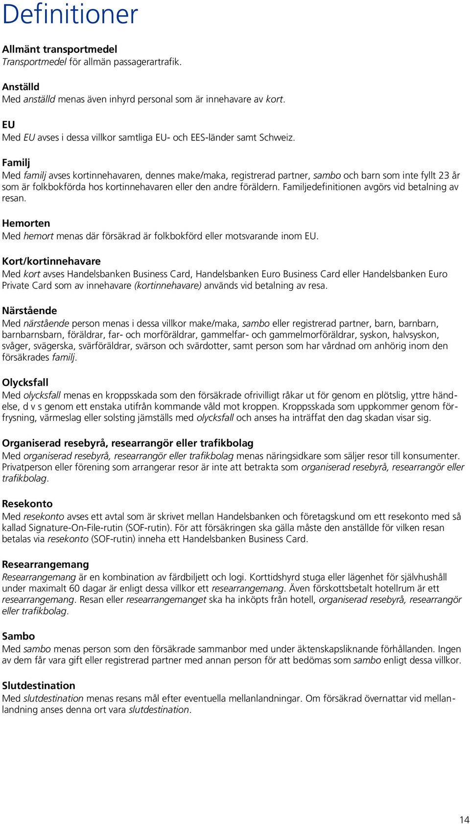 Familj Med familj avses kortinnehavaren, dennes make/maka, registrerad partner, sambo och barn som inte fyllt 23 år som är folkbokförda hos kortinnehavaren eller den andre föräldern.