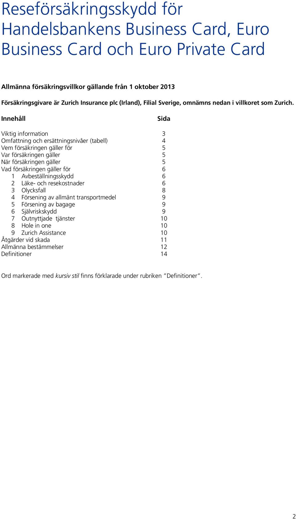 Innehåll Sida Viktig information 3 Omfattning och ersättningsnivåer (tabell) 4 Vem försäkringen gäller för 5 Var försäkringen gäller 5 När försäkringen gäller 5 Vad försäkringen gäller för 6 1