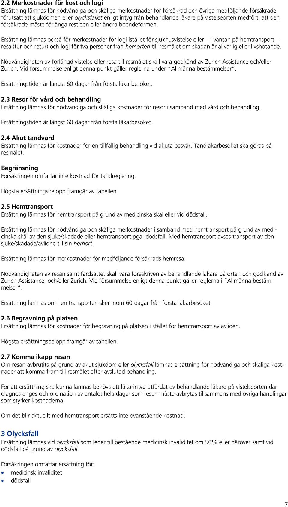 Ersättning lämnas också för merkostnader för logi istället för sjukhusvistelse eller i väntan på hemtransport resa (tur och retur) och logi för två personer från hemorten till resmålet om skadan är