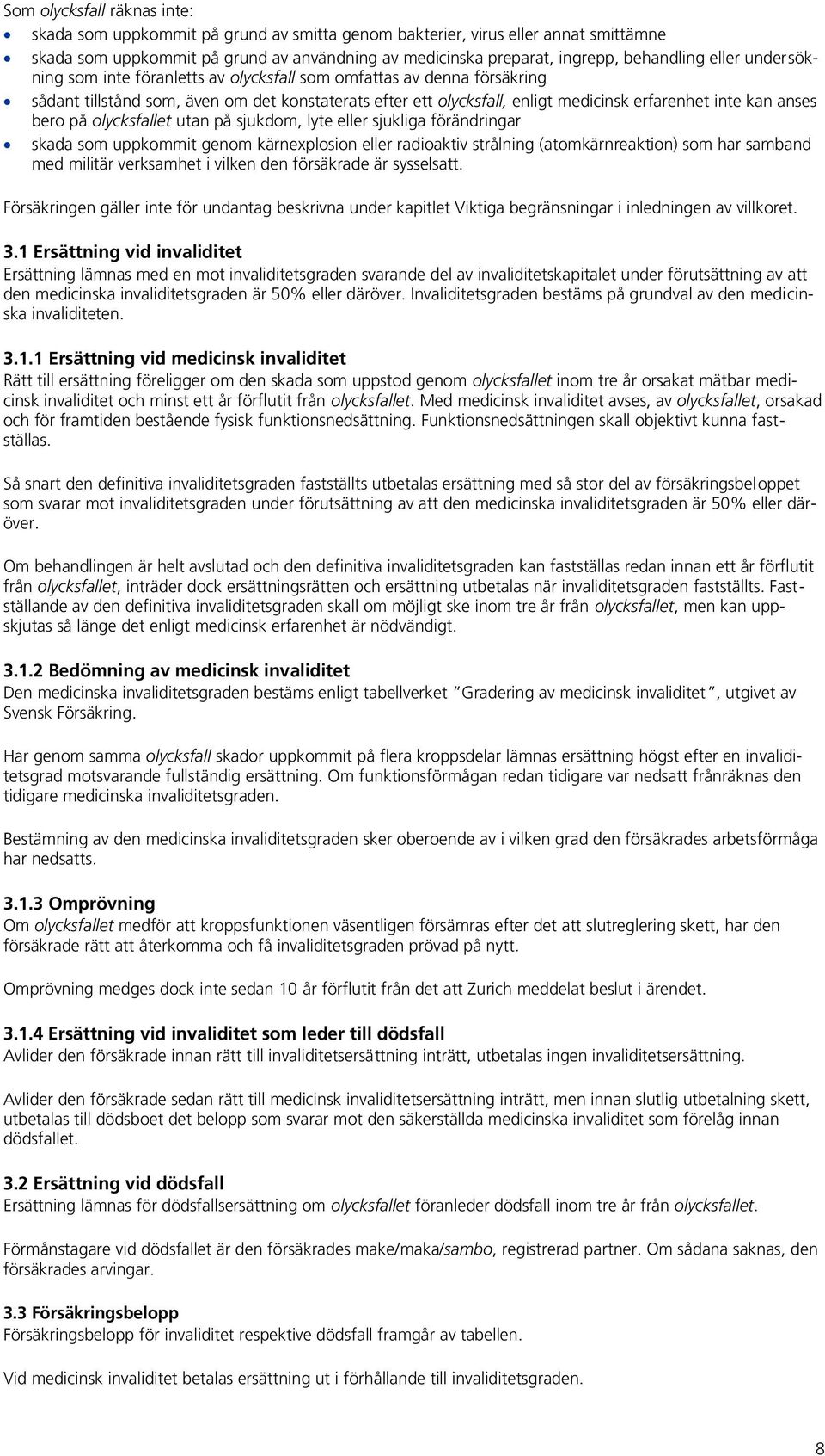 bero på olycksfallet utan på sjukdom, lyte eller sjukliga förändringar skada som uppkommit genom kärnexplosion eller radioaktiv strålning (atomkärnreaktion) som har samband med militär verksamhet i