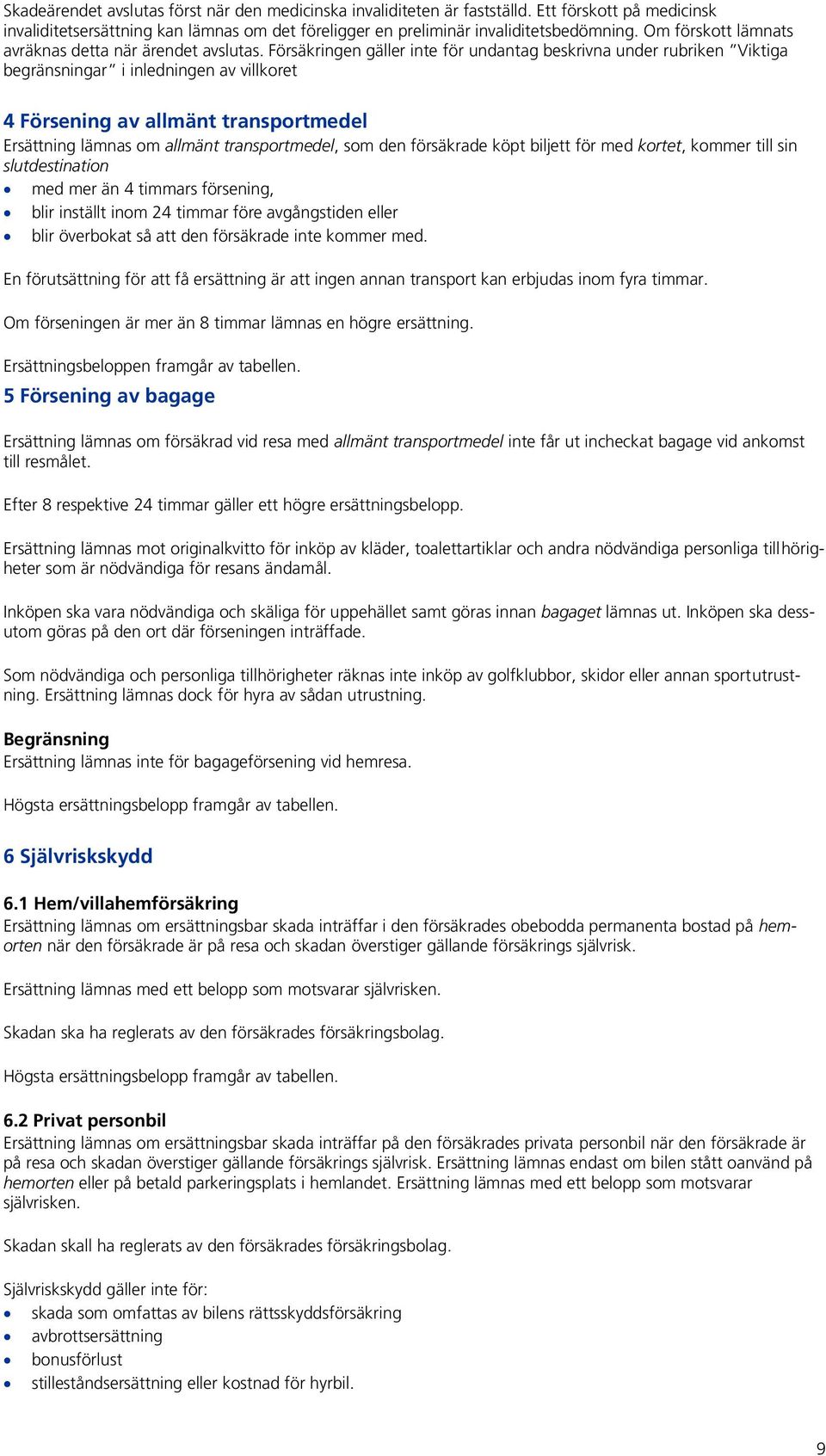 Försäkringen gäller inte för undantag beskrivna under rubriken Viktiga begränsningar i inledningen av villkoret 4 Försening av allmänt transportmedel Ersättning lämnas om allmänt transportmedel, som