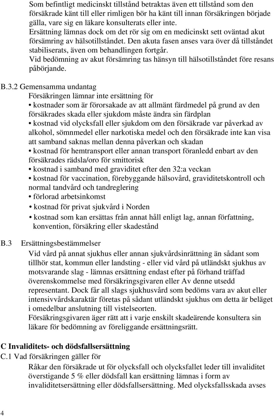 Den akuta fasen anses vara över då tillståndet stabiliserats, även om behandlingen fortgår. Vid bedömning av akut försämring tas hänsyn till hälsotillståndet före resans påbörjande. B.3.