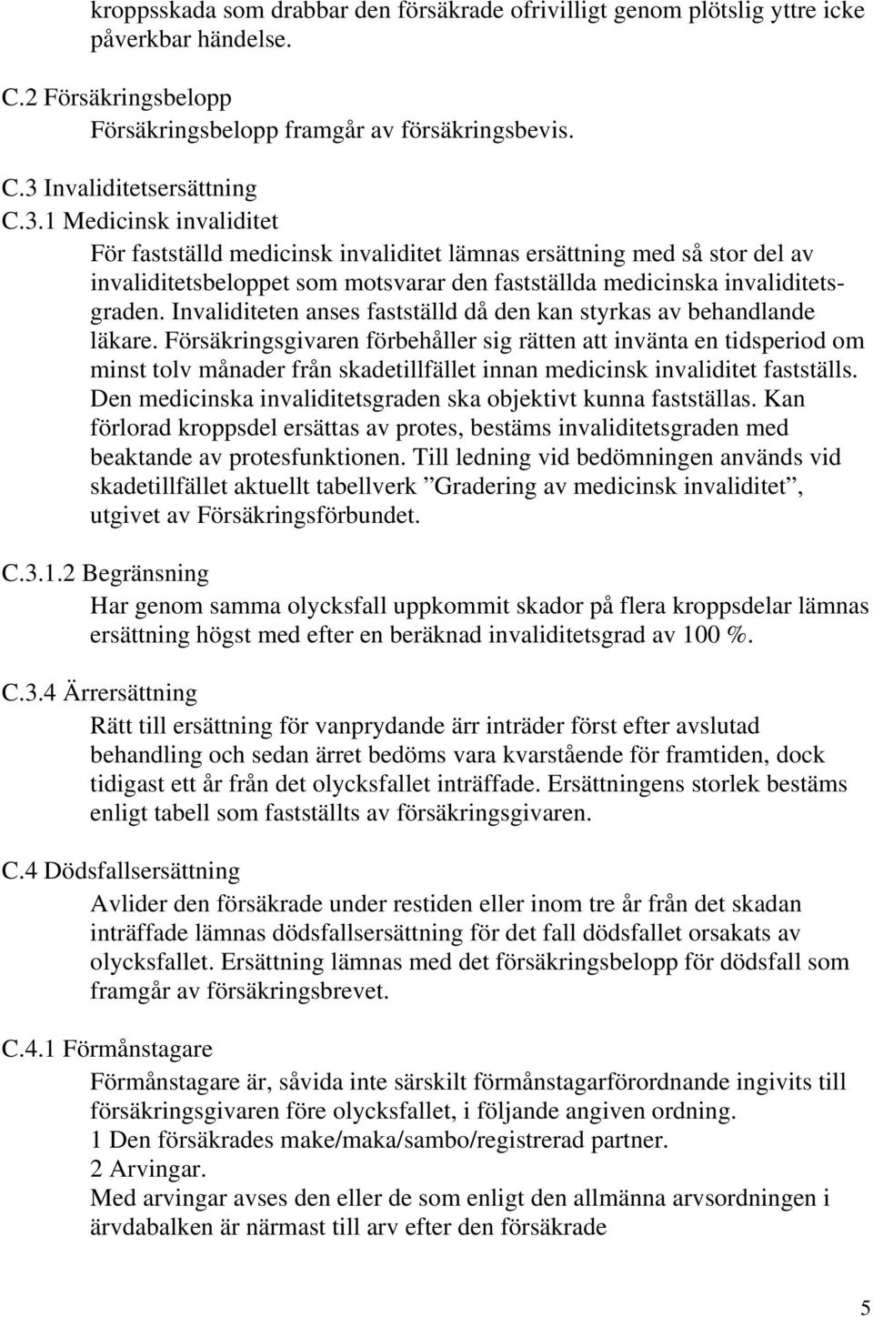 1 Medicinsk invaliditet För fastställd medicinsk invaliditet lämnas ersättning med så stor del av invaliditetsbeloppet som motsvarar den fastställda medicinska invaliditetsgraden.