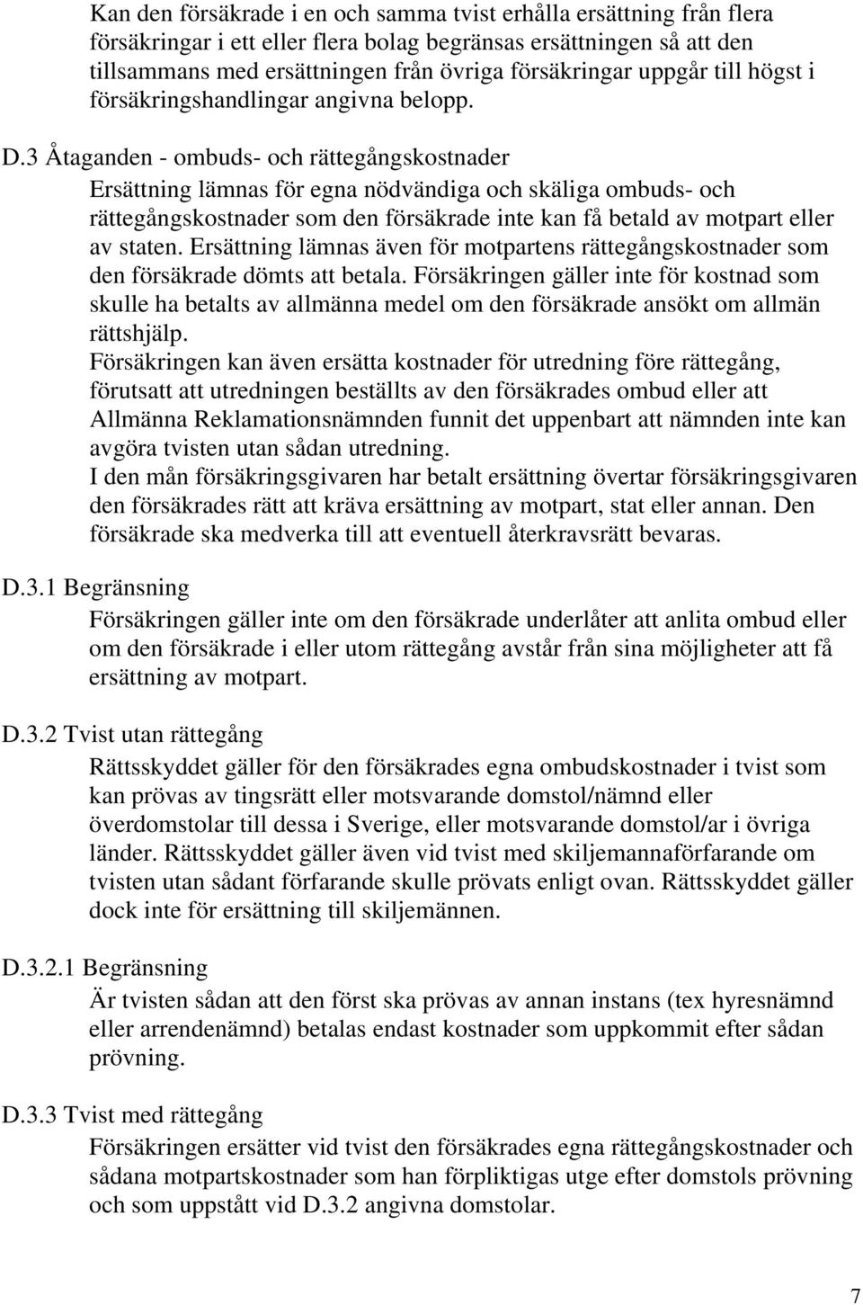 3 Åtaganden - ombuds- och rättegångskostnader Ersättning lämnas för egna nödvändiga och skäliga ombuds- och rättegångskostnader som den försäkrade inte kan få betald av motpart eller av staten.