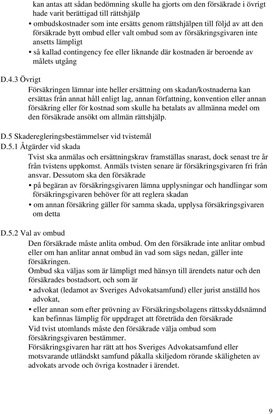 3 Övrigt Försäkringen lämnar inte heller ersättning om skadan/kostnaderna kan ersättas från annat håll enligt lag, annan författning, konvention eller annan försäkring eller för kostnad som skulle ha