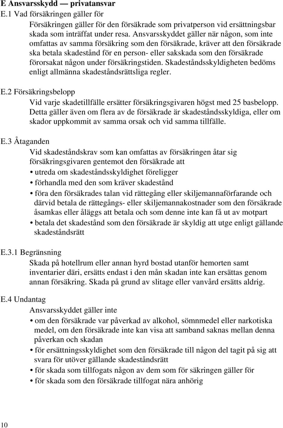 någon under försäkringstiden. Skadeståndsskyldigheten bedöms enligt allmänna skadeståndsrättsliga regler. E.