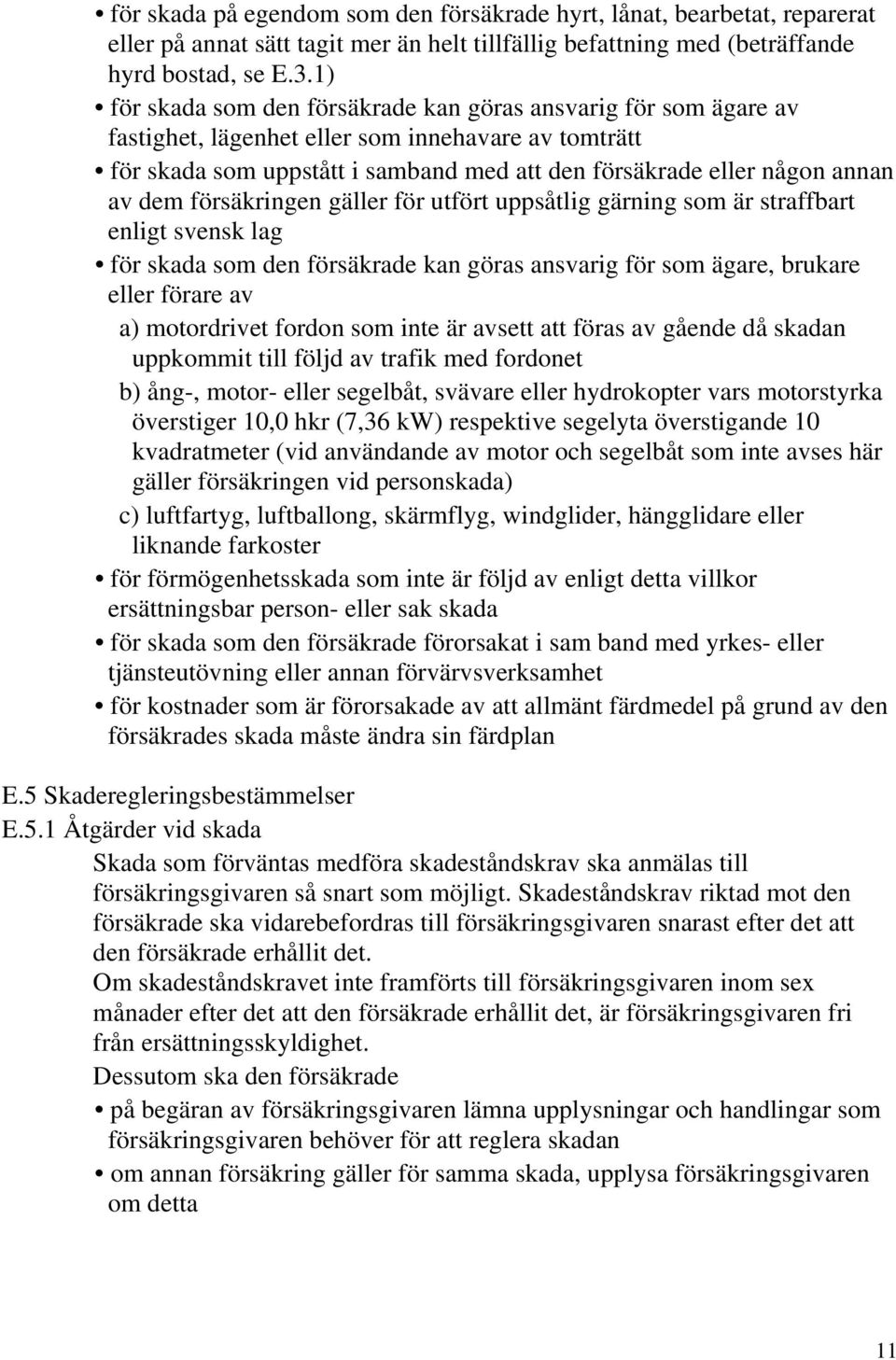 dem försäkringen gäller för utfört uppsåtlig gärning som är straffbart enligt svensk lag för skada som den försäkrade kan göras ansvarig för som ägare, brukare eller förare av a) motordrivet fordon