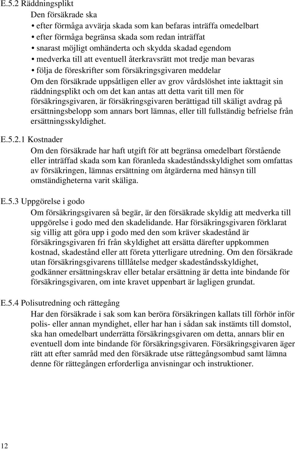 sin räddningsplikt och om det kan antas att detta varit till men för försäkringsgivaren, är försäkringsgivaren berättigad till skäligt avdrag på ersättningsbelopp som annars bort lämnas, eller till