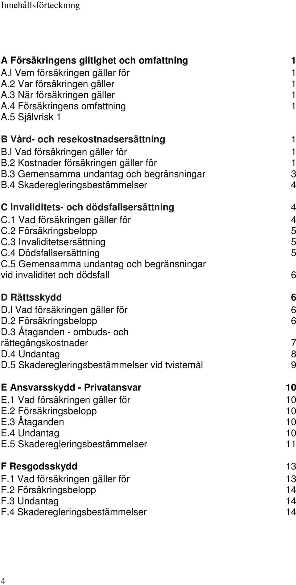 4 Skaderegleringsbestämmelser 4 C Invaliditets- och dödsfallsersättning 4 C.1 Vad försäkringen gäller för 4 C.2 Försäkringsbelopp 5 C.3 Invaliditetsersättning 5 C.4 Dödsfallsersättning 5 C.