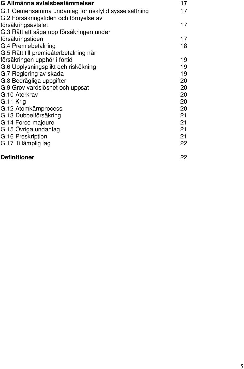 6 Upplysningsplikt och riskökning 19 G.7 Reglering av skada 19 G.8 Bedrägliga uppgifter 20 G.9 Grov vårdslöshet och uppsåt 20 G.10 Återkrav 20 G.