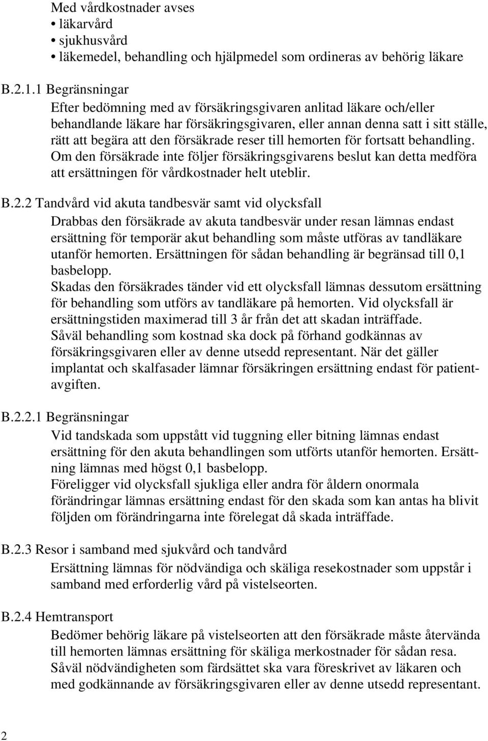 reser till hemorten för fortsatt behandling. Om den försäkrade inte följer försäkringsgivarens beslut kan detta medföra att ersättningen för vårdkostnader helt uteblir. B.2.