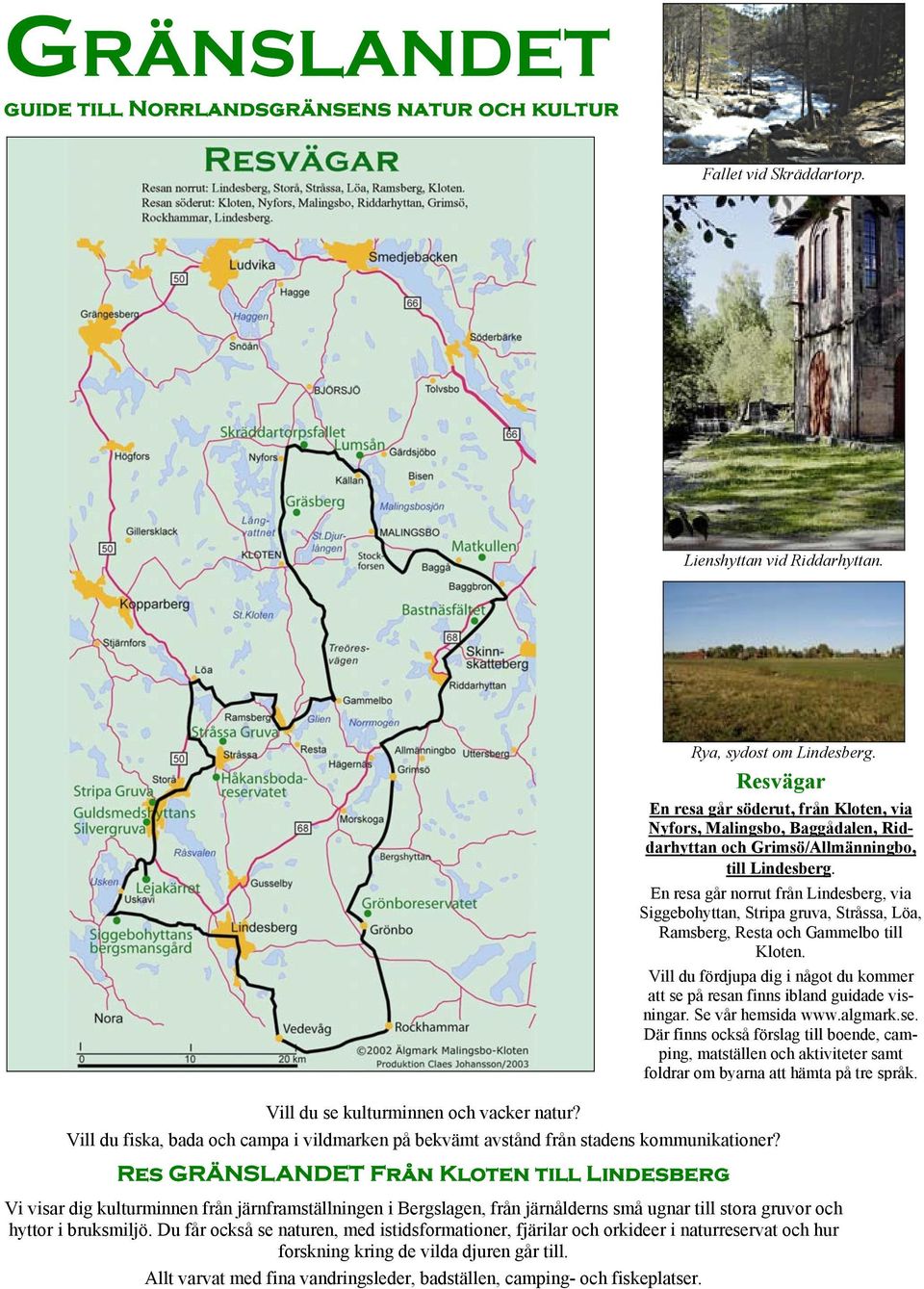 En resa går norrut från Lindesberg, via Siggebohyttan, Stripa gruva, Stråssa, Löa, Ramsberg, Resta och Gammelbo till Kloten.