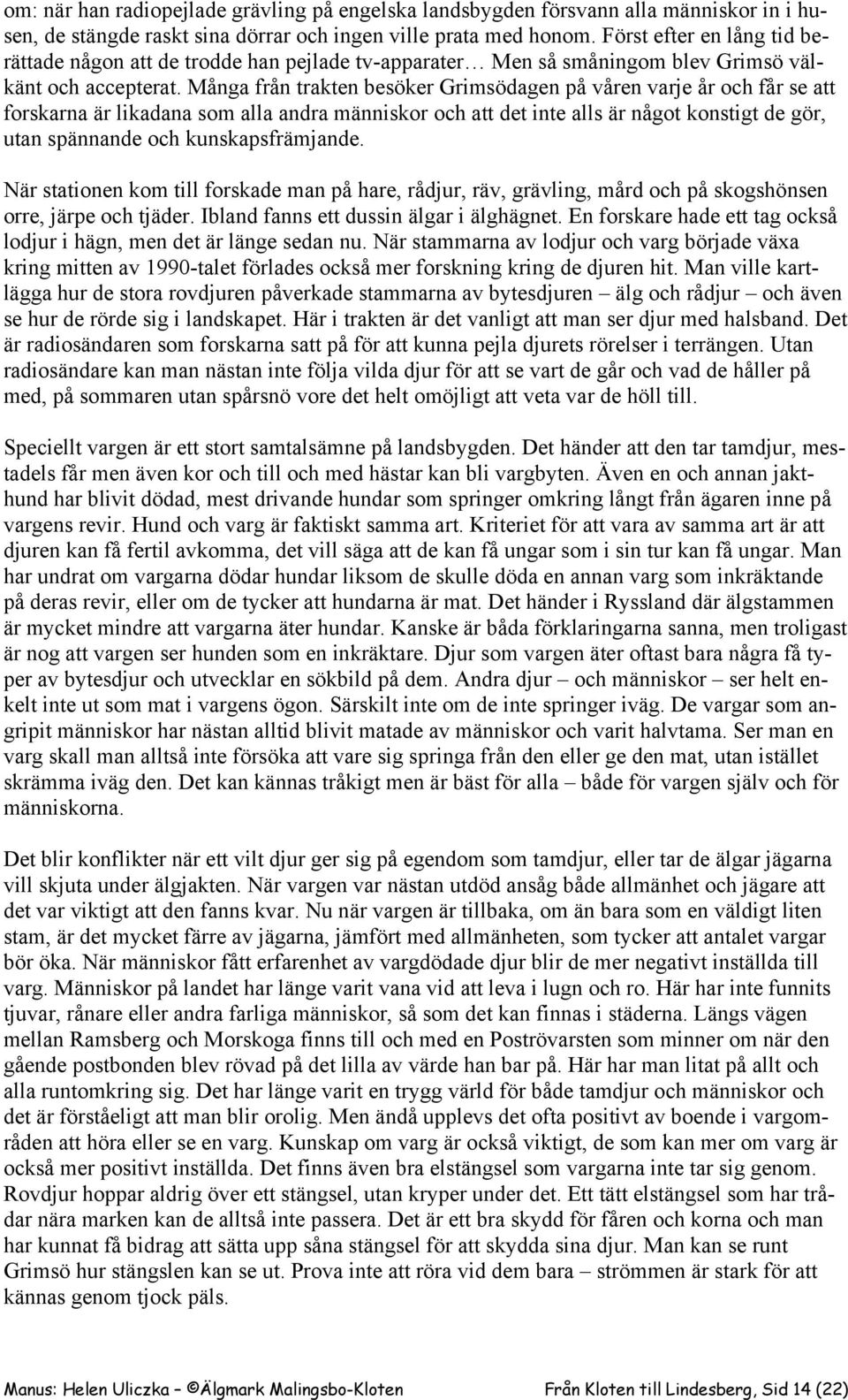 Många från trakten besöker Grimsödagen på våren varje år och får se att forskarna är likadana som alla andra människor och att det inte alls är något konstigt de gör, utan spännande och