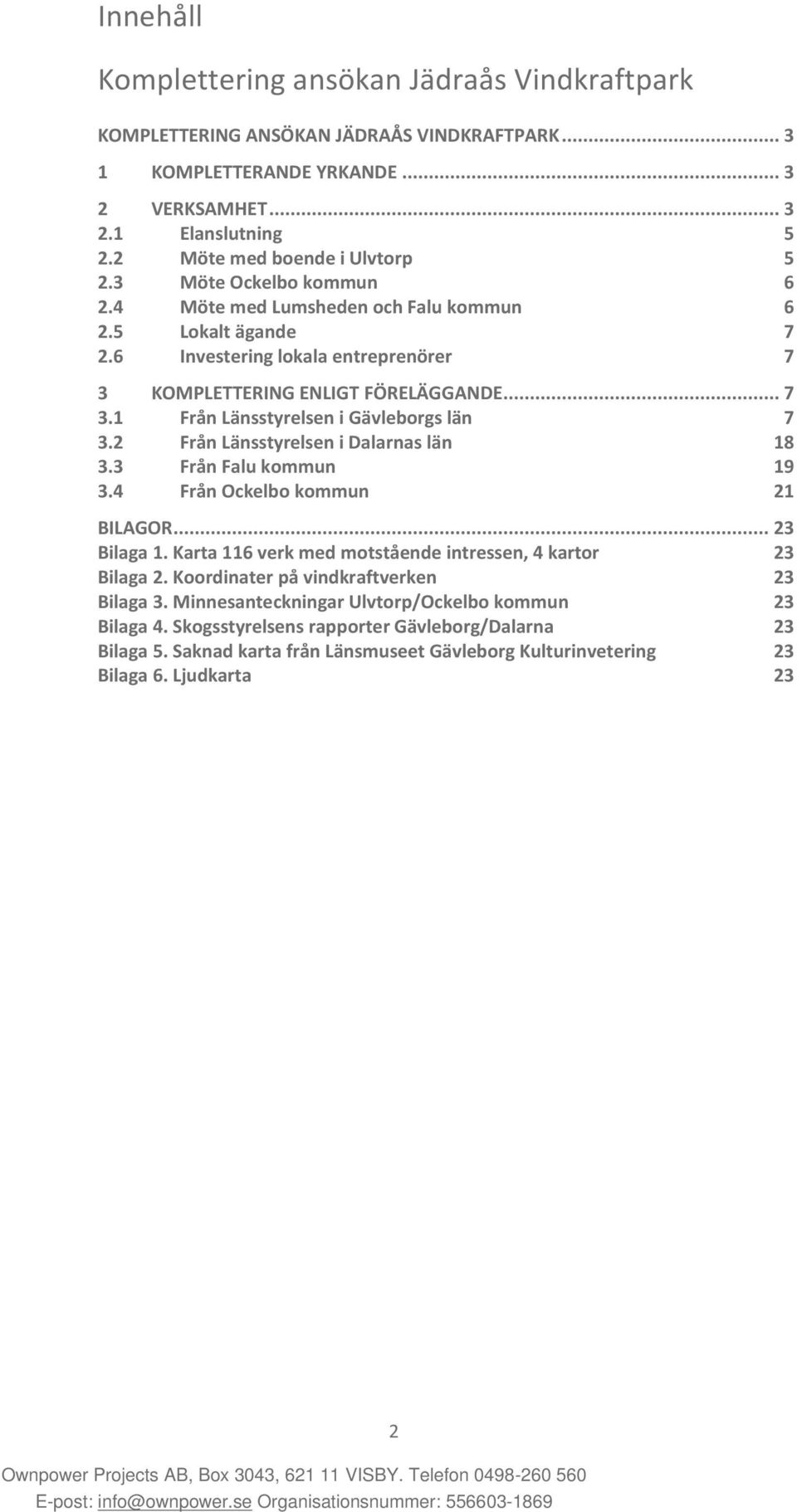 2 Från Länsstyrelsen i Dalarnas län 18 3.3 Från Falu kommun 19 3.4 Från Ockelbo kommun 21 BILAGOR... 23 Bilaga 1. Karta 116 verk med motstående intressen, 4 kartor 23 Bilaga 2.