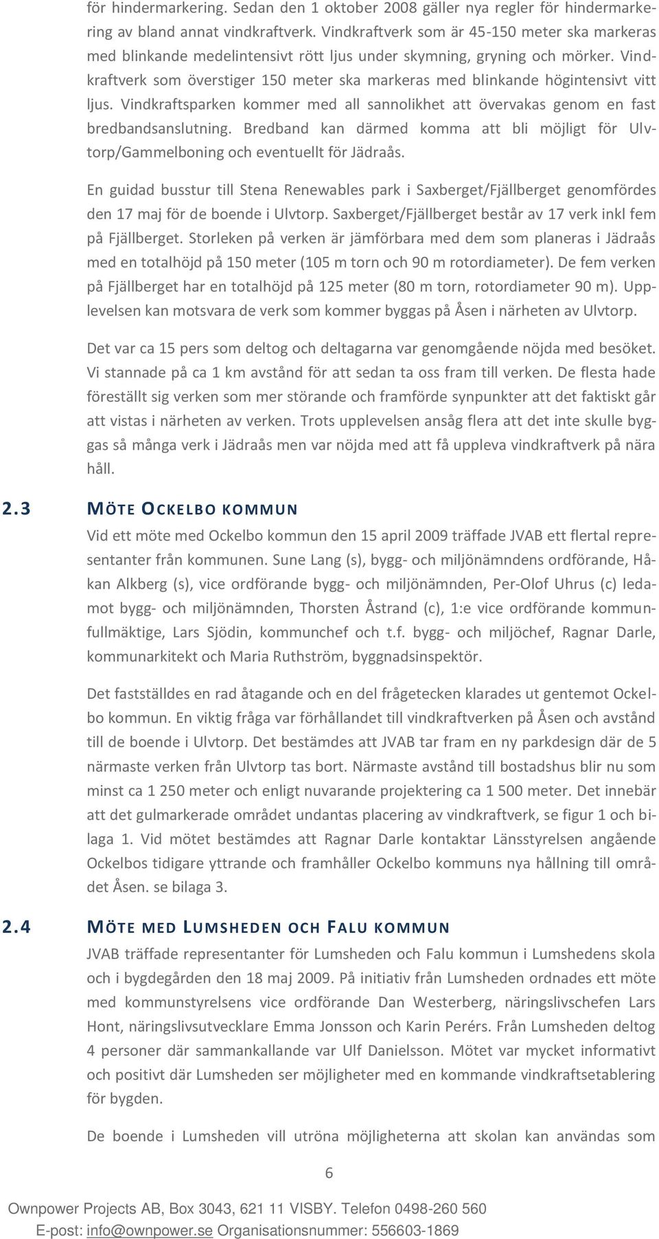 Vindkraftverk som överstiger 150 meter ska markeras med blinkande högintensivt vitt ljus. Vindkraftsparken kommer med all sannolikhet att övervakas genom en fast bredbandsanslutning.