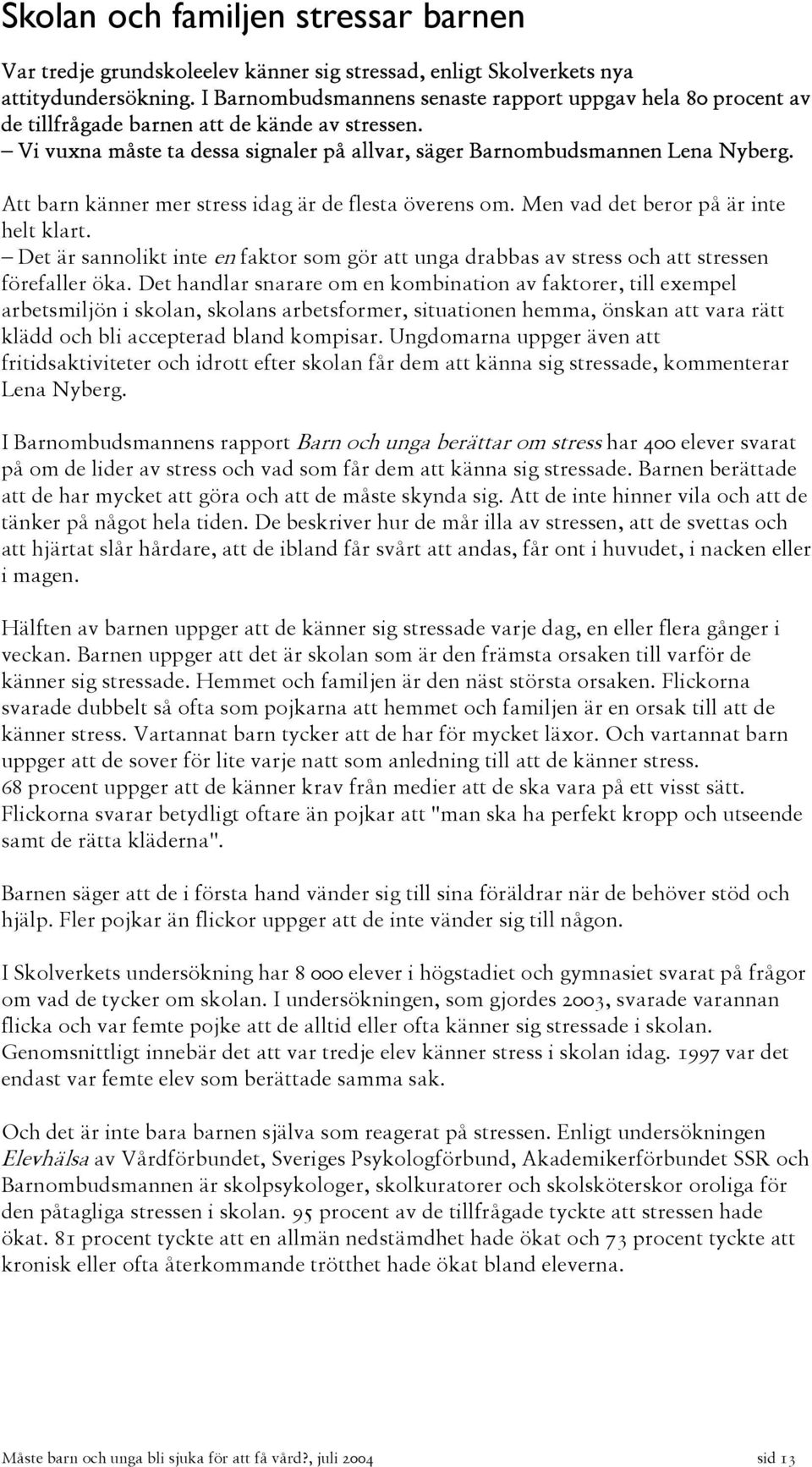 Att barn känner mer stress idag är de flesta överens om. Men vad det beror på är inte helt klart. Det är sannolikt inte en faktor som gör att unga drabbas av stress och att stressen förefaller öka.