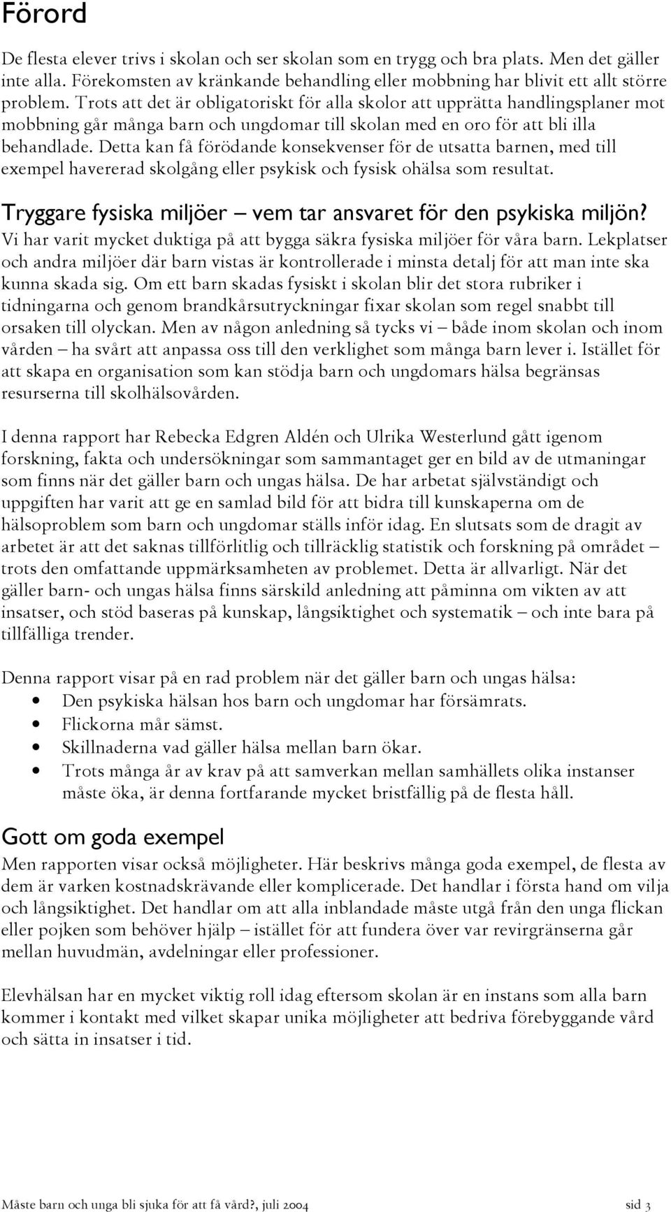 Detta kan få förödande konsekvenser för de utsatta barnen, med till exempel havererad skolgång eller psykisk och fysisk ohälsa som resultat.