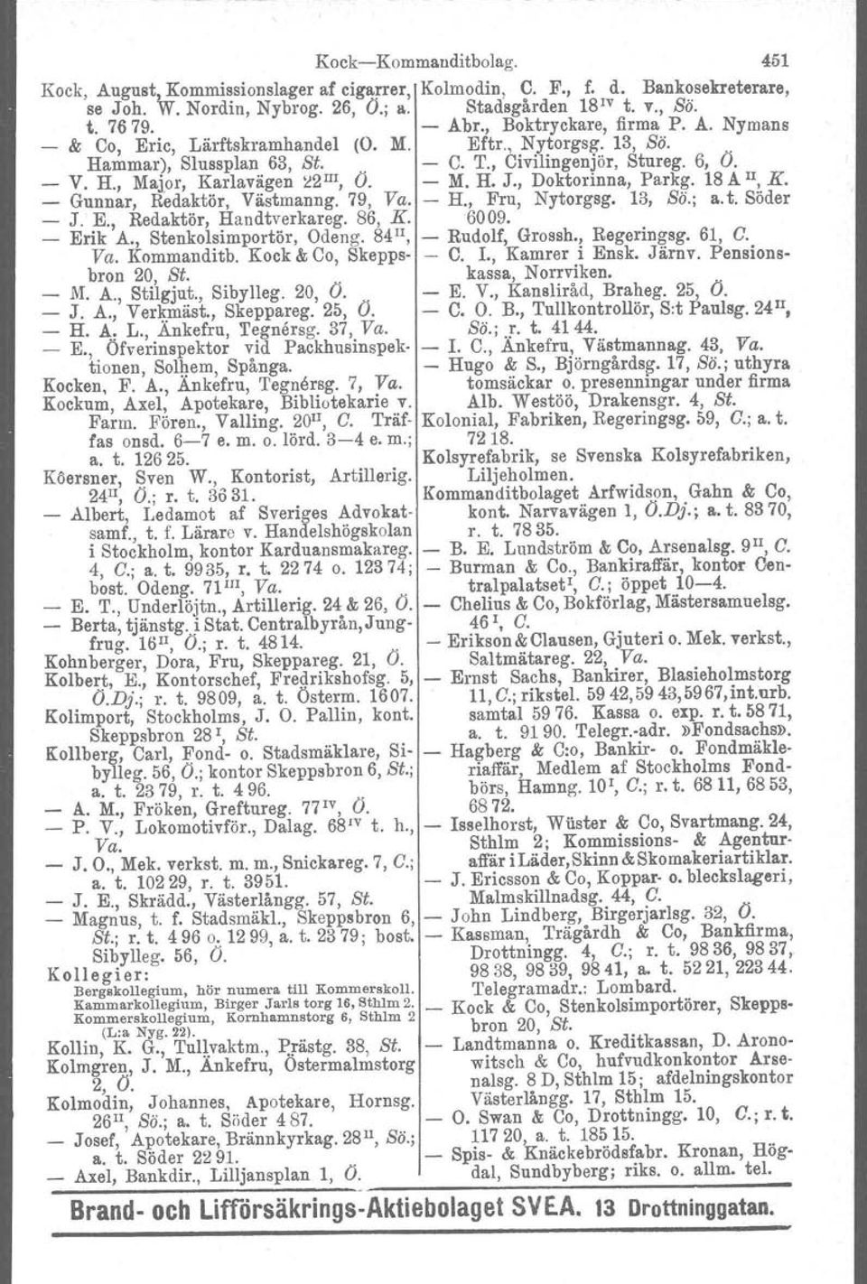 - M. H. J., Doktorinna, Parkg. 18 A II, K. _ Gunnar, Redaktör, Västmanng. 79, Va. - H., Fru, Nytorgsg. 13, Sö.; a. t. Söder - J. E., Redaktör, Handtverkareg. 86, K. 6009. - Erik A.