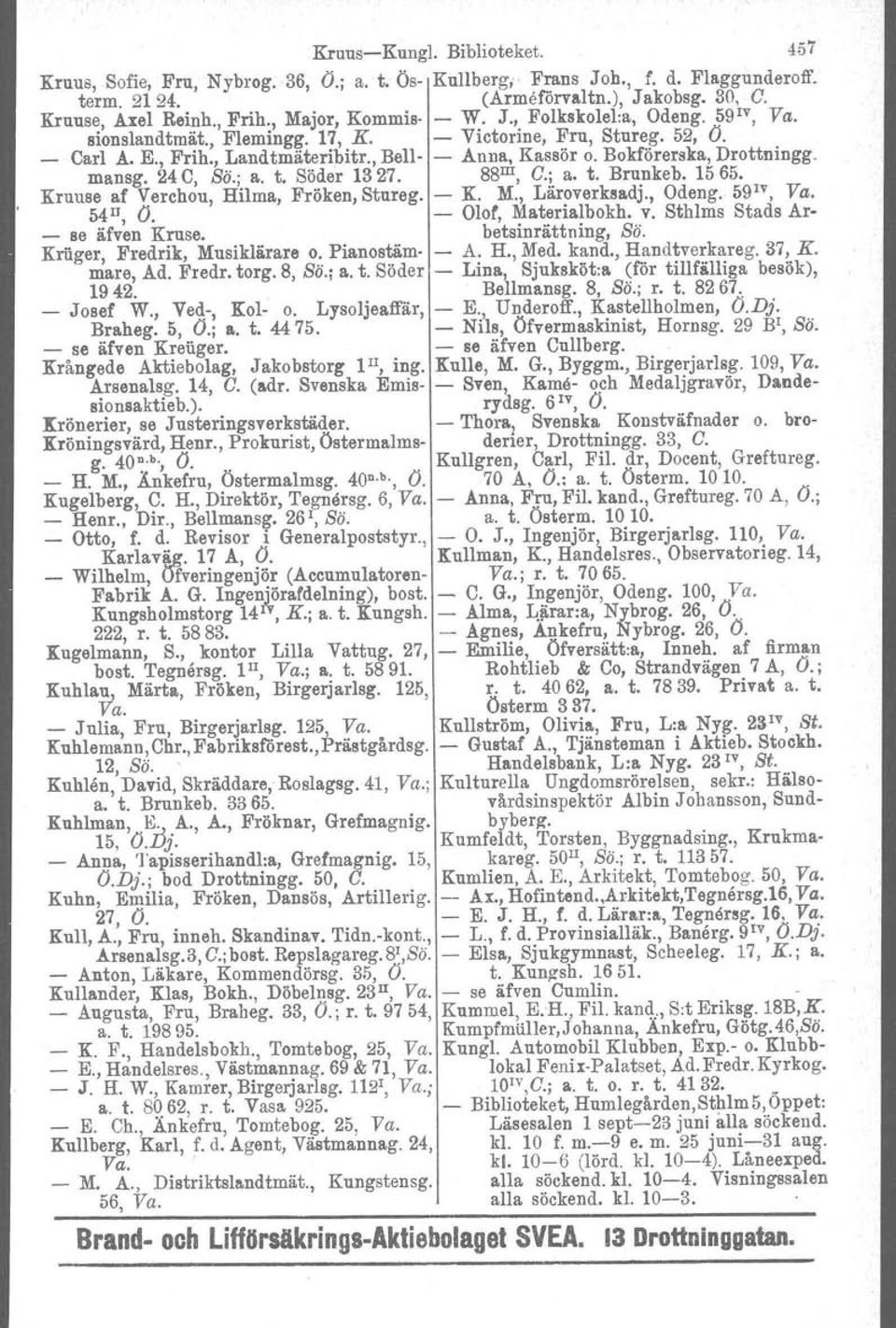 Bokförerska, Drottningg. mansg. 24 C, Bä.; a. t. Söder 1327. 88 m, O.; a. t. Brunkeb, 1565. Kruuse af Verchou, Hilma, Fröken, Stureg. - K. M., Läroverksadj., Odeng. 59 IV, Va. MIl, O.