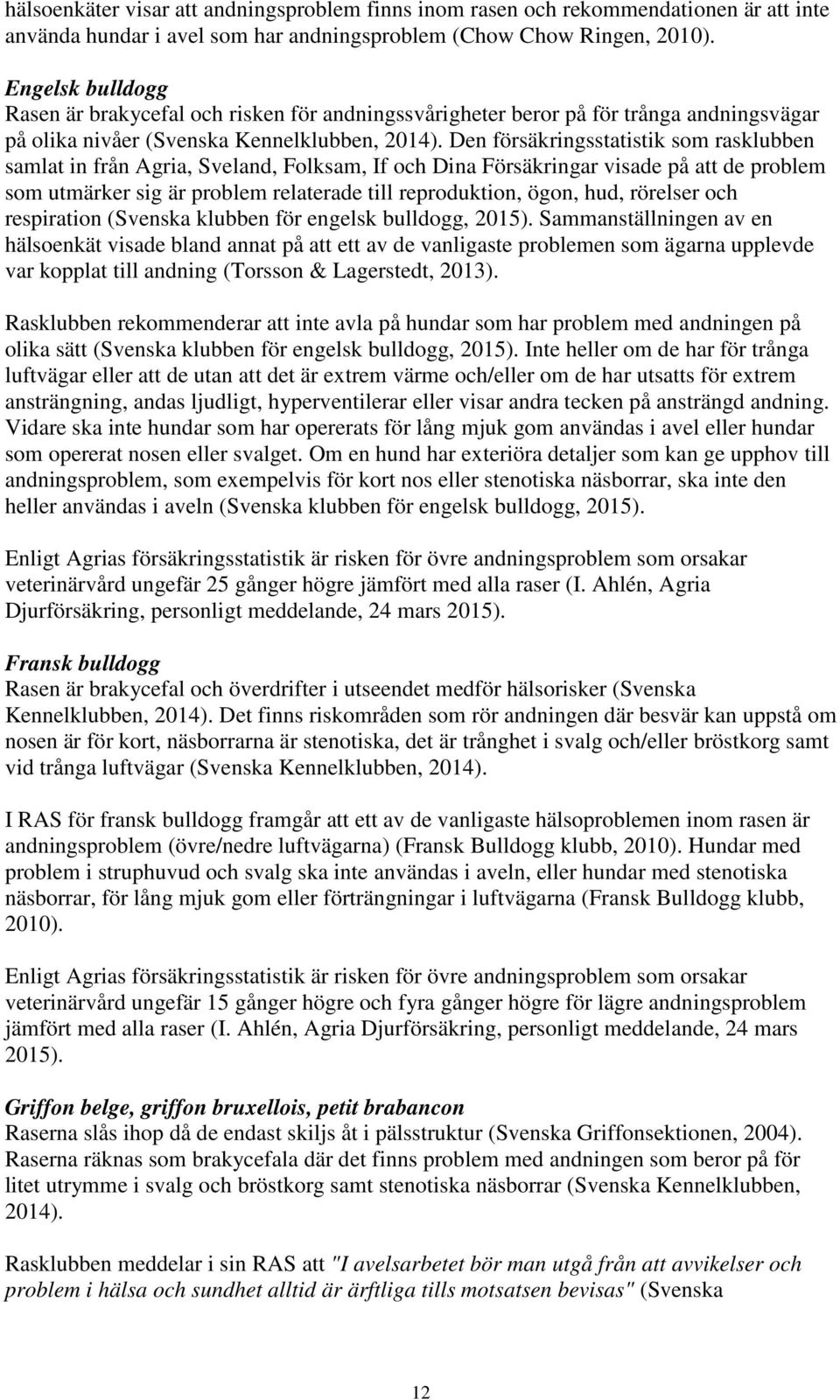 Den försäkringsstatistik som rasklubben samlat in från Agria, Sveland, Folksam, If och Dina Försäkringar visade på att de problem som utmärker sig är problem relaterade till reproduktion, ögon, hud,