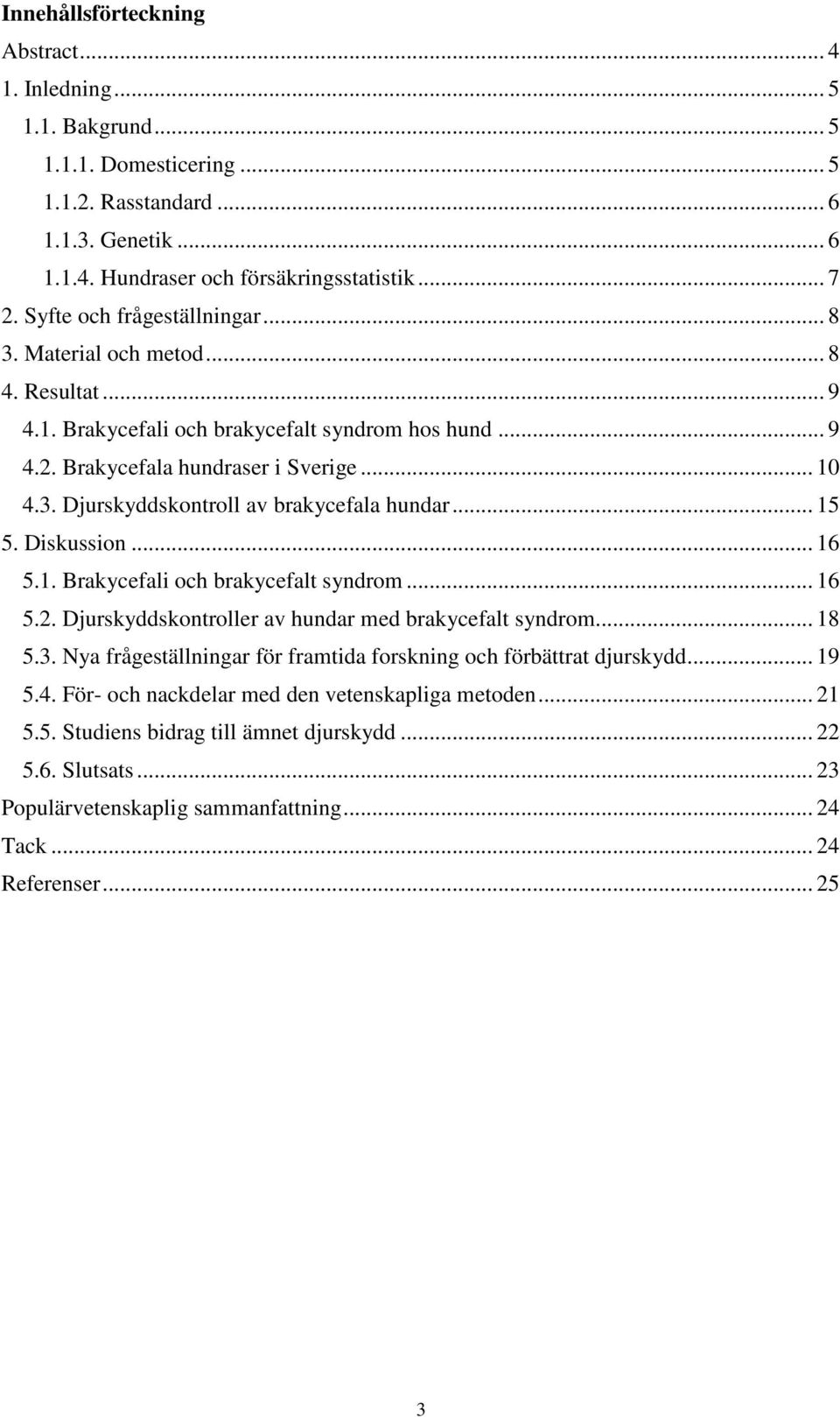 .. 15 5. Diskussion... 16 5.1. Brakycefali och brakycefalt syndrom... 16 5.2. Djurskyddskontroller av hundar med brakycefalt syndrom... 18 5.3.