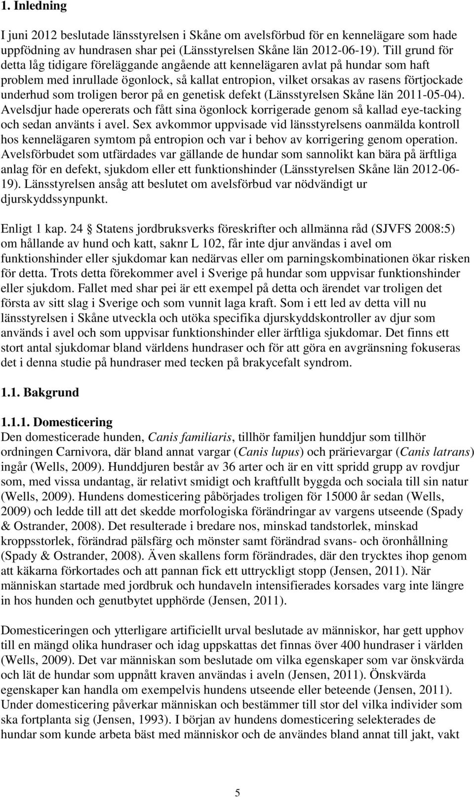 som troligen beror på en genetisk defekt (Länsstyrelsen Skåne län 2011-05-04). Avelsdjur hade opererats och fått sina ögonlock korrigerade genom så kallad eye-tacking och sedan använts i avel.