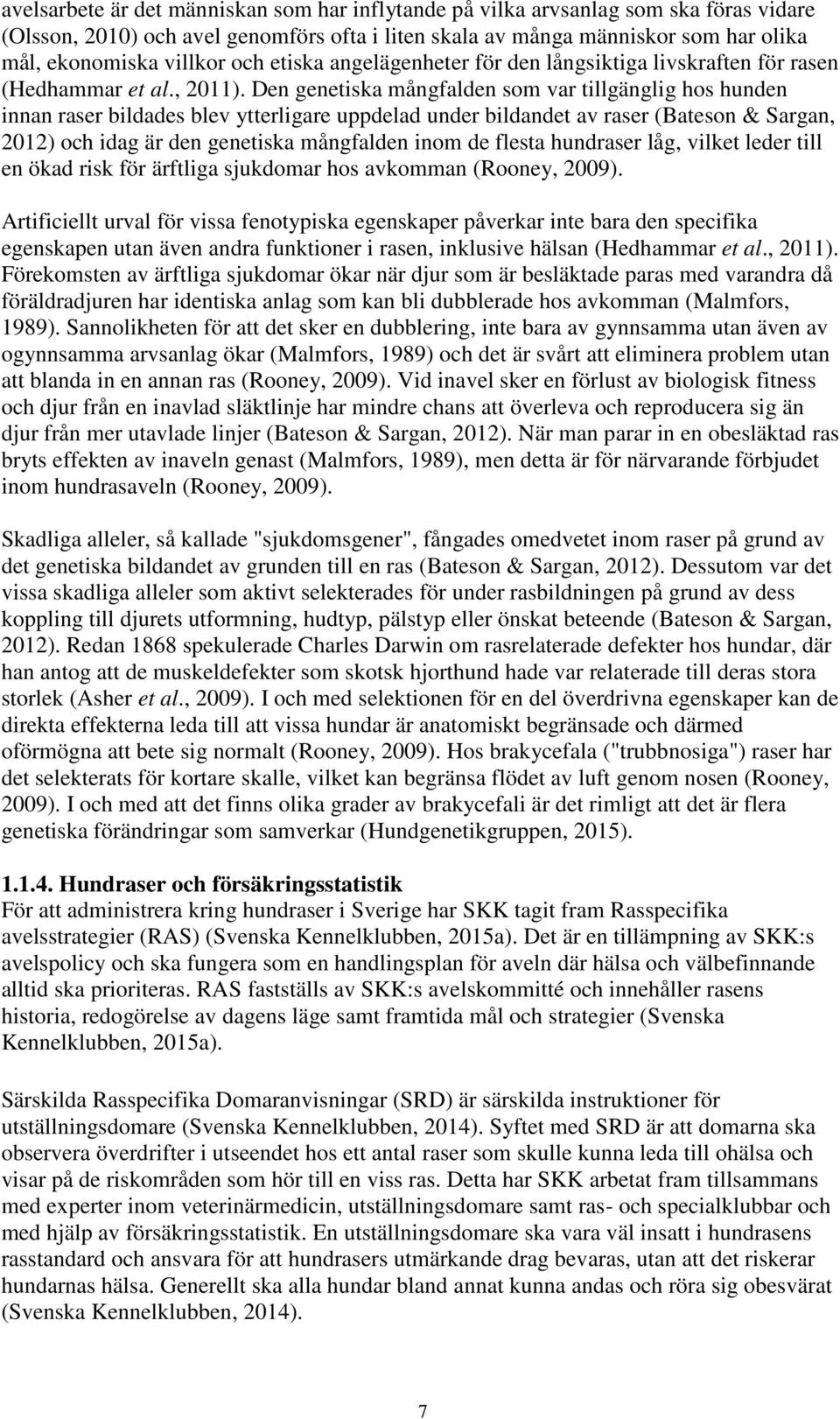 Den genetiska mångfalden som var tillgänglig hos hunden innan raser bildades blev ytterligare uppdelad under bildandet av raser (Bateson & Sargan, 2012) och idag är den genetiska mångfalden inom de