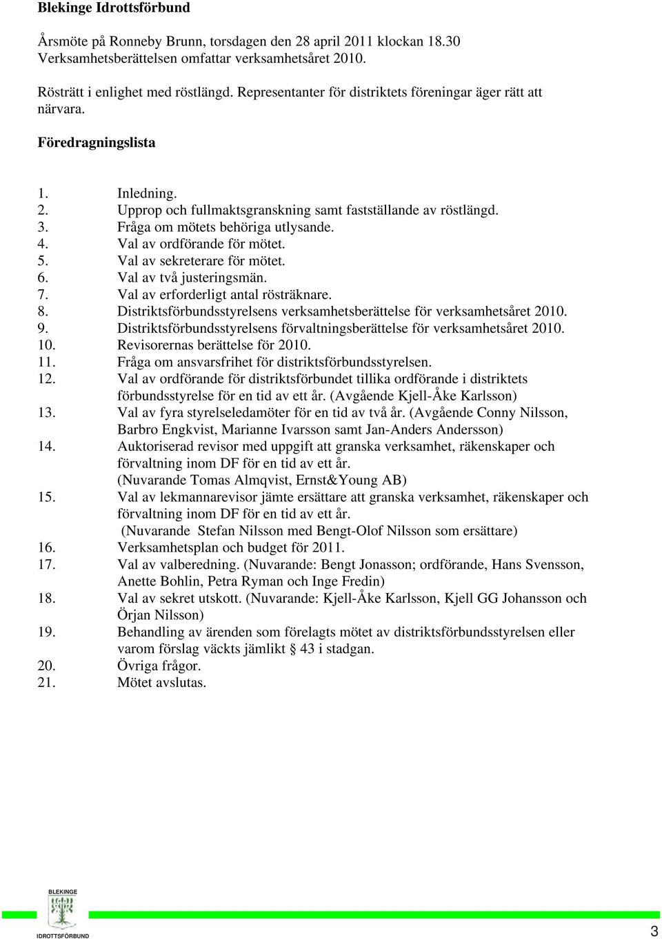 Fråga om mötets behöriga utlysande. 4. Val av ordförande för mötet. 5. Val av sekreterare för mötet. 6. Val av två justeringsmän. 7. Val av erforderligt antal rösträknare. 8.