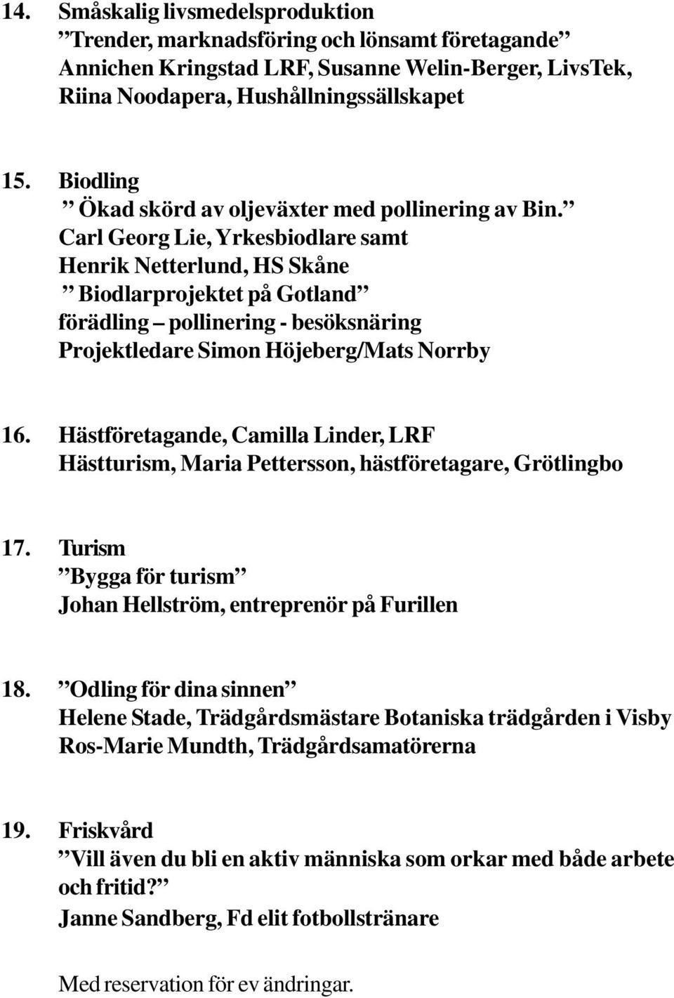 Carl Georg Lie, Yrkesbiodlare samt Henrik Netterlund, HS Skåne Biodlarprojektet på Gotland förädling pollinering - besöksnäring Projektledare Simon Höjeberg/Mats Norrby 16.