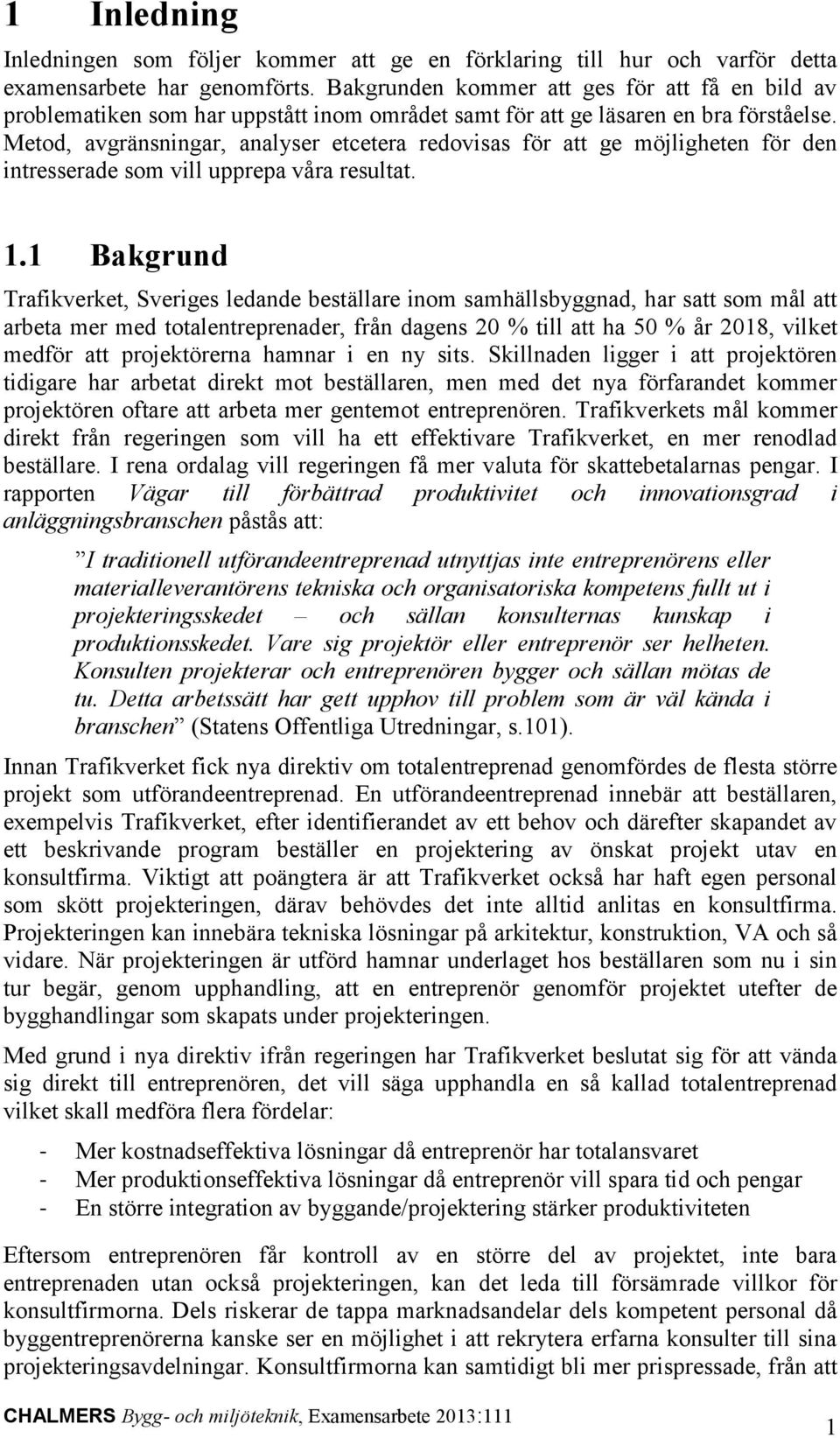 Metod, avgränsningar, analyser etcetera redovisas för att ge möjligheten för den intresserade som vill upprepa våra resultat. 1.