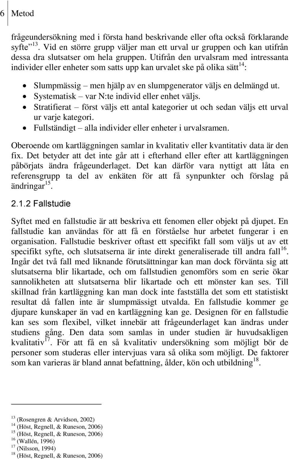 Systematisk var N:te individ eller enhet väljs. Stratifierat först väljs ett antal kategorier ut och sedan väljs ett urval ur varje kategori. Fullständigt alla individer eller enheter i urvalsramen.