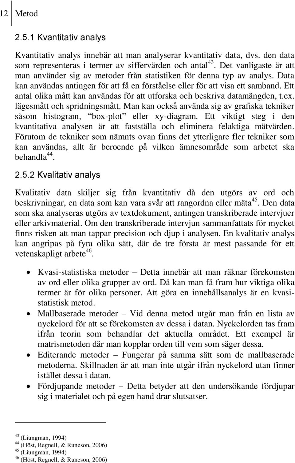 Ett antal olika mått kan användas för att utforska och beskriva datamängden, t.ex. lägesmått och spridningsmått.