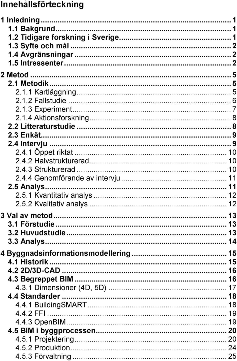 .. 10 2.4.4 Genomförande av intervju... 11 2.5 Analys... 11 2.5.1 Kvantitativ analys... 12 2.5.2 Kvalitativ analys... 12 3 Val av metod... 13 3.1 Förstudie... 13 3.2 Huvudstudie... 13 3.3 Analys.