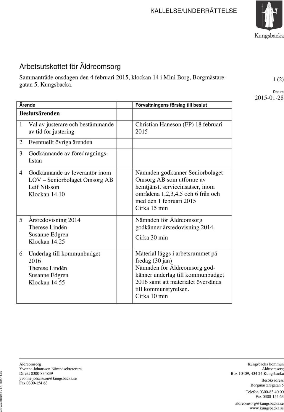 ärenden 3 Godkännande av föredragningslistan 4 Godkännande av leverantör inom LOV Seniorbolaget Omsorg AB Leif Nilsson Klockan 14.10 5 Årsredovisning 2014 Therese Lindén Susanne Edgren Klockan 14.