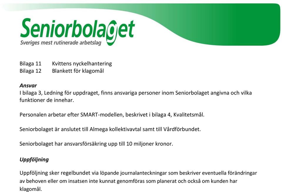 Seniorbolaget är anslutet till Almega kollektivavtal samt till Vårdförbundet. Seniorbolaget har ansvarsförsäkring upp till 10 miljoner kronor.