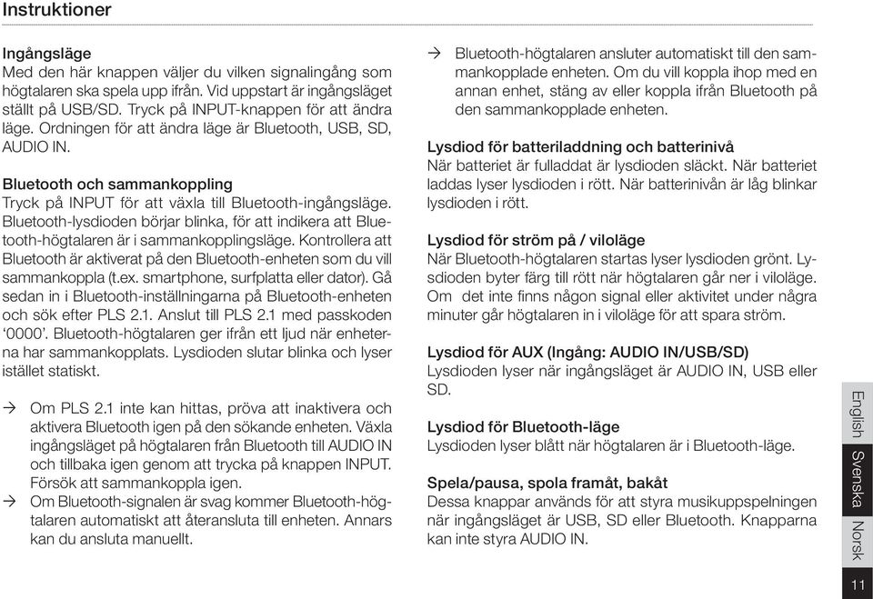 Bluetooth-lysdioden börjar blinka, för att indikera att Bluetooth-högtalaren är i sammankopplingsläge. Kontrollera att Bluetooth är aktiverat på den Bluetooth-enheten som du vill sammankoppla (t.ex.