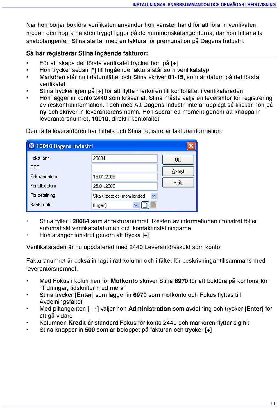 Så här registrerar Stina Ingående fakturor: För att skapa det första verifikatet trycker hon på [+] Hon trycker sedan [*] till Ingående faktura står som verifikatstyp Markören står nu i datumfältet