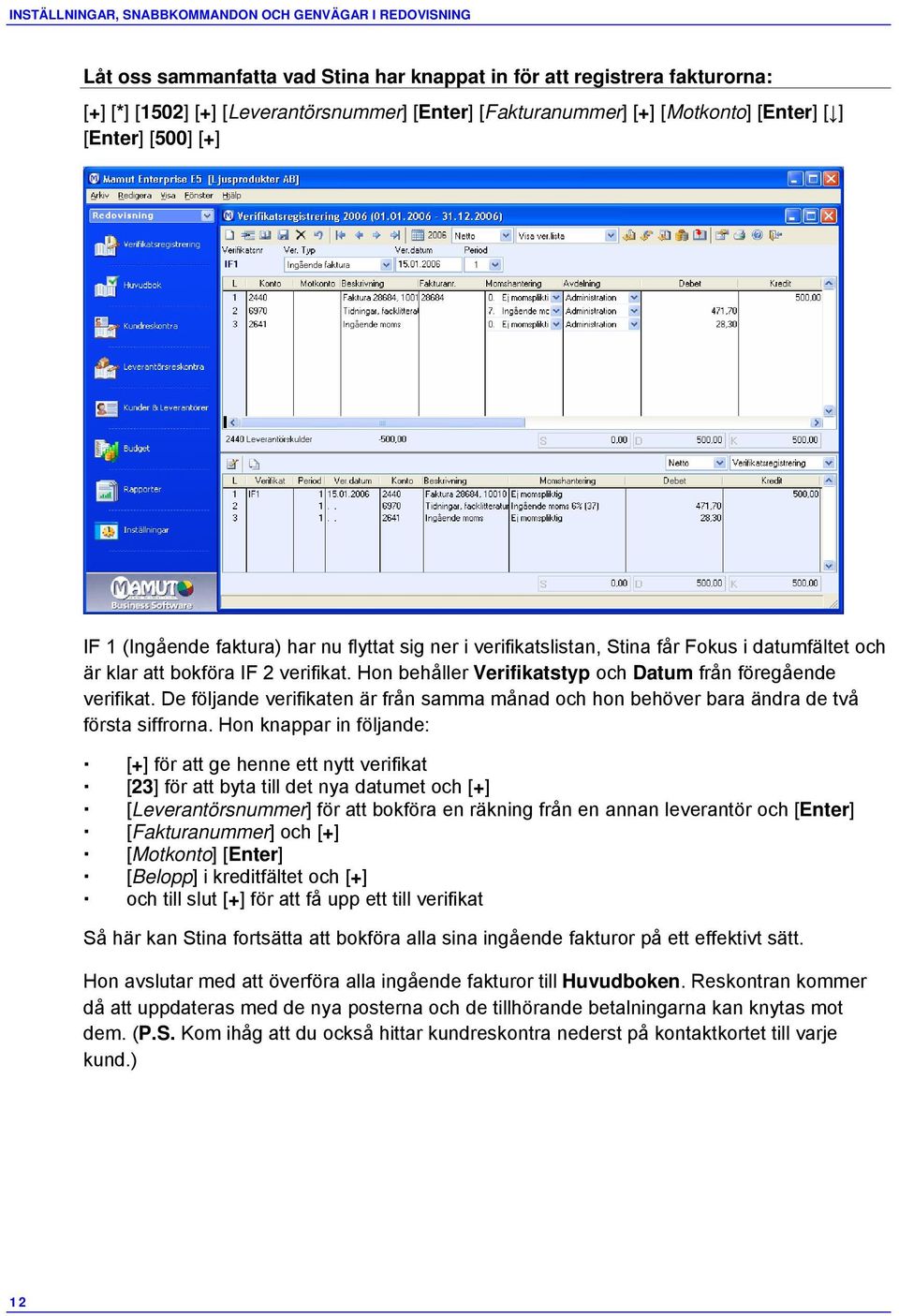 Hon behåller Verifikatstyp och Datum från föregående verifikat. De följande verifikaten är från samma månad och hon behöver bara ändra de två första siffrorna.