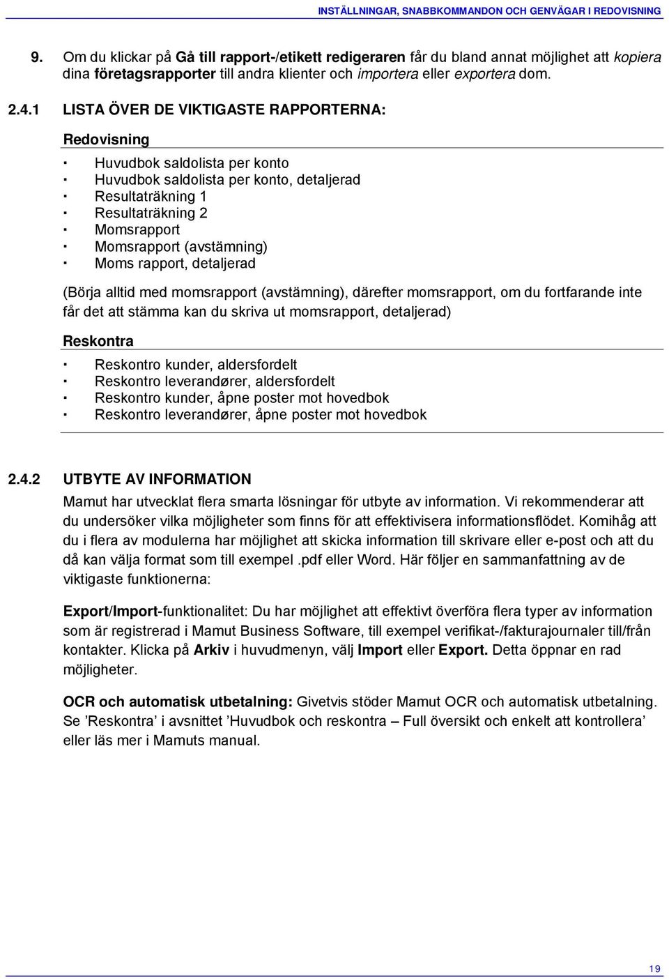 1 LISTA ÖVER DE VIKTIGASTE RAPPORTERNA: Redovisning Huvudbok saldolista per konto Huvudbok saldolista per konto, detaljerad Resultaträkning 1 Resultaträkning 2 Momsrapport Momsrapport (avstämning)