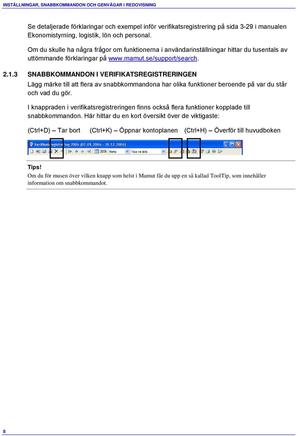 3 SNABBKOMMANDON I VERIFIKATSREGISTRERINGEN Lägg märke till att flera av snabbkommandona har olika funktioner beroende på var du står och vad du gör.