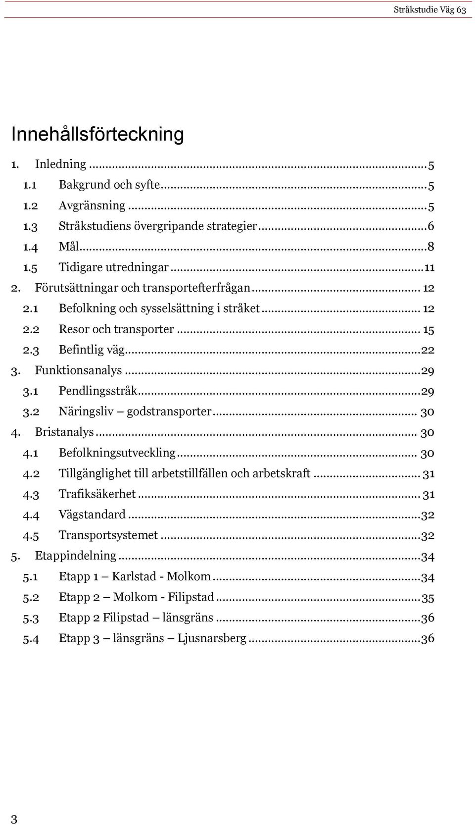 .. 29 3.2 Näringsliv godstransporter... 30 4. Bristanalys... 30 4.1 Befolkningsutveckling... 30 4.2 Tillgänglighet till arbetstillfällen och arbetskraft... 31 4.3 Trafiksäkerhet... 31 4.4 Vägstandard.