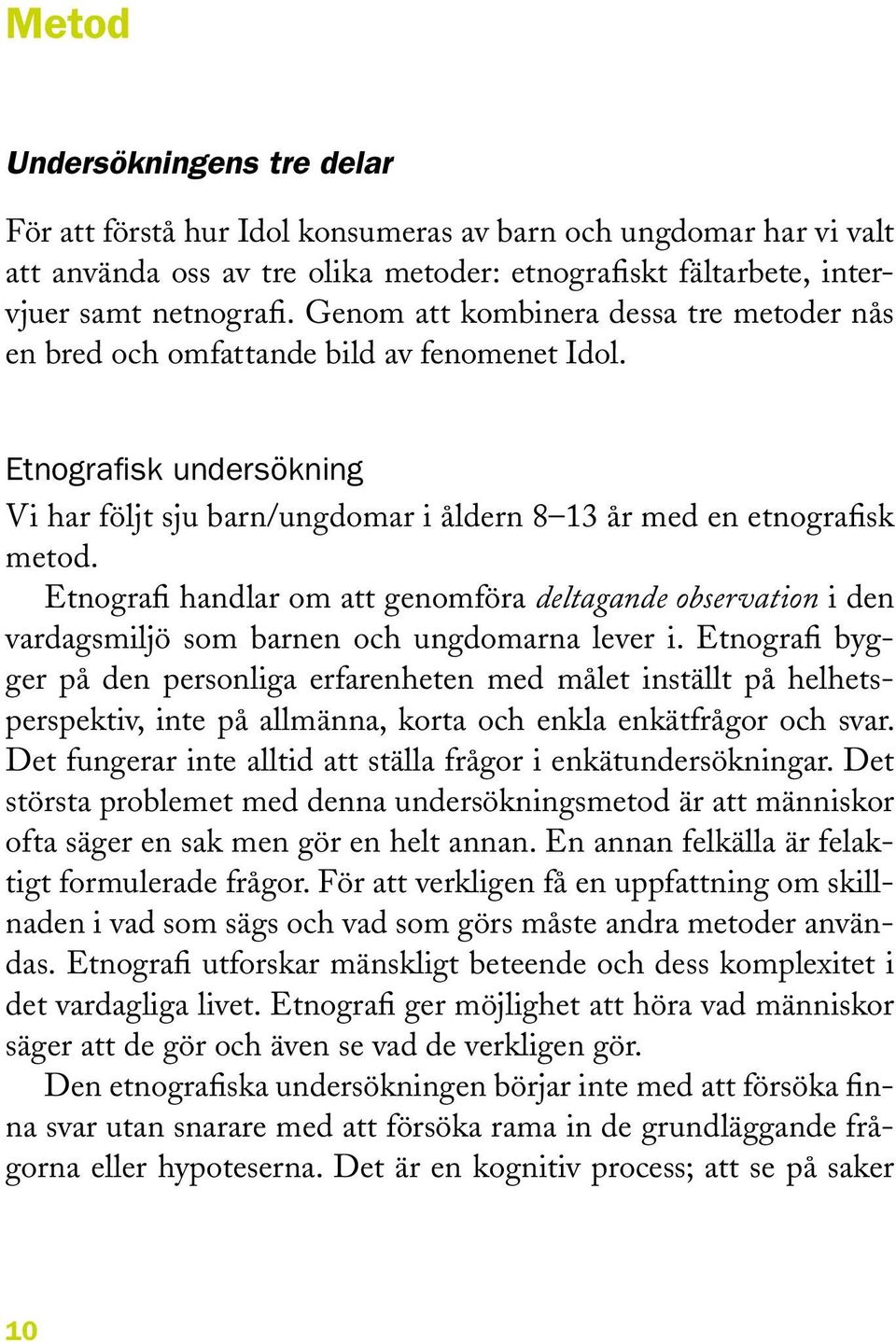 Etnografi handlar om att genomföra deltagande observation i den vardagsmiljö som barnen och ungdomarna lever i.