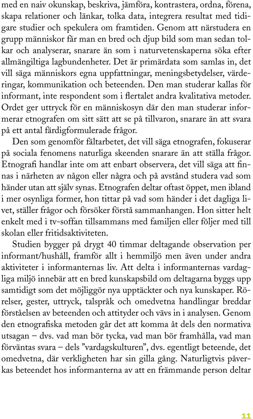 Det är primärdata som samlas in, det vill säga människors egna uppfattningar, meningsbetydelser, värderingar, kommunikation och beteenden.